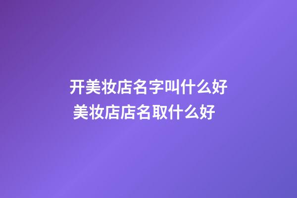 开美妆店名字叫什么好 美妆店店名取什么好